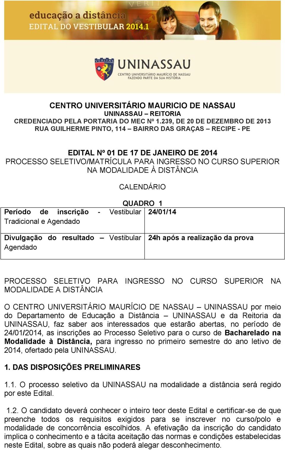 - Vestibular 24/01/14 Tradicional e Agendado Divulgação do resultado Vestibular Agendado 24h após a realização da prova PROCESSO SELETIVO PARA INGRESSO NO CURSO SUPERIOR NA MODALIDADE A DISTÂNCIA O