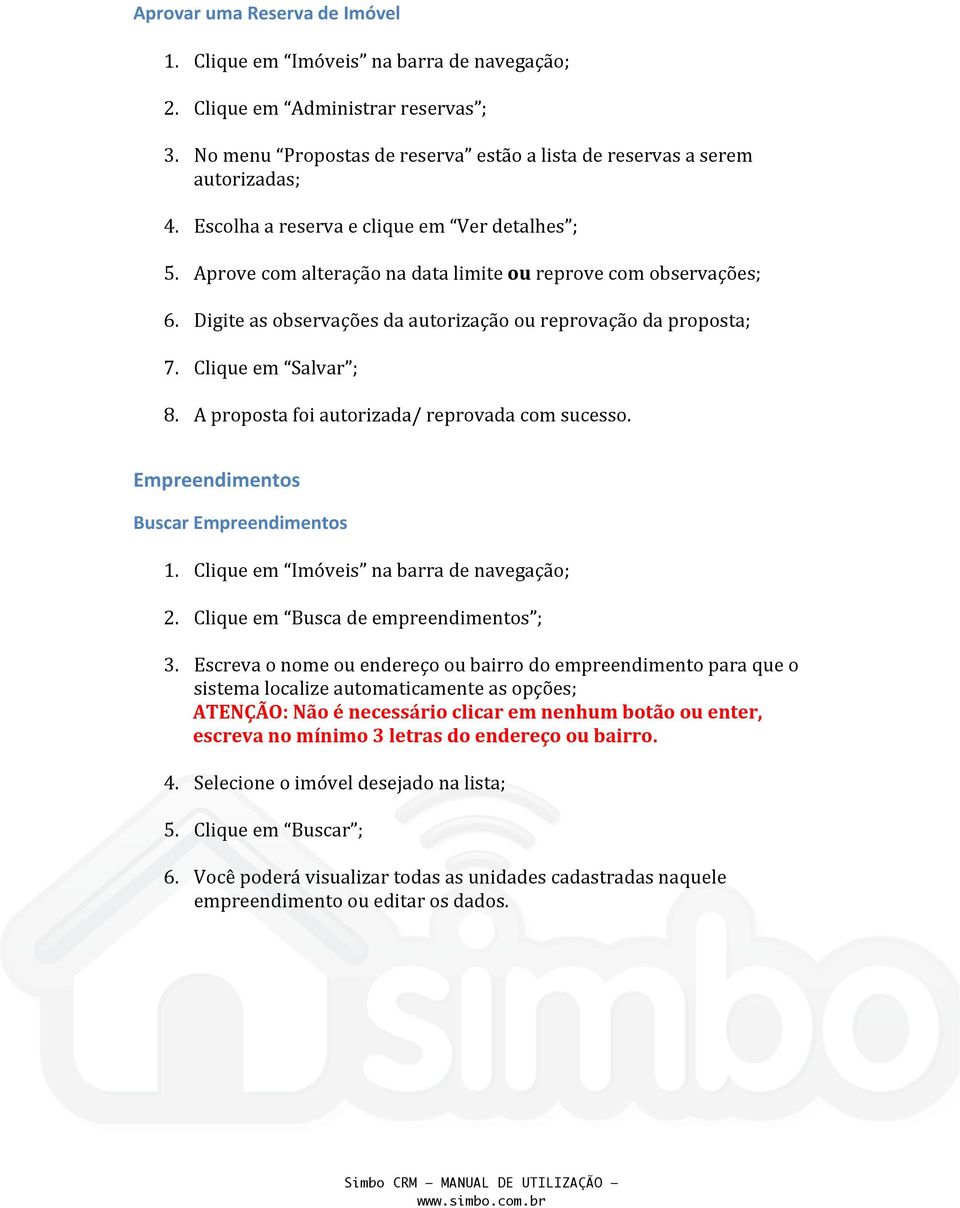 Clique em Salvar ; 8. A proposta foi autorizada/ reprovada com sucesso. Empreendimentos Buscar Empreendimentos 1. Clique em Imóveis na barra de navegação; 2. Clique em Busca de empreendimentos ; 3.