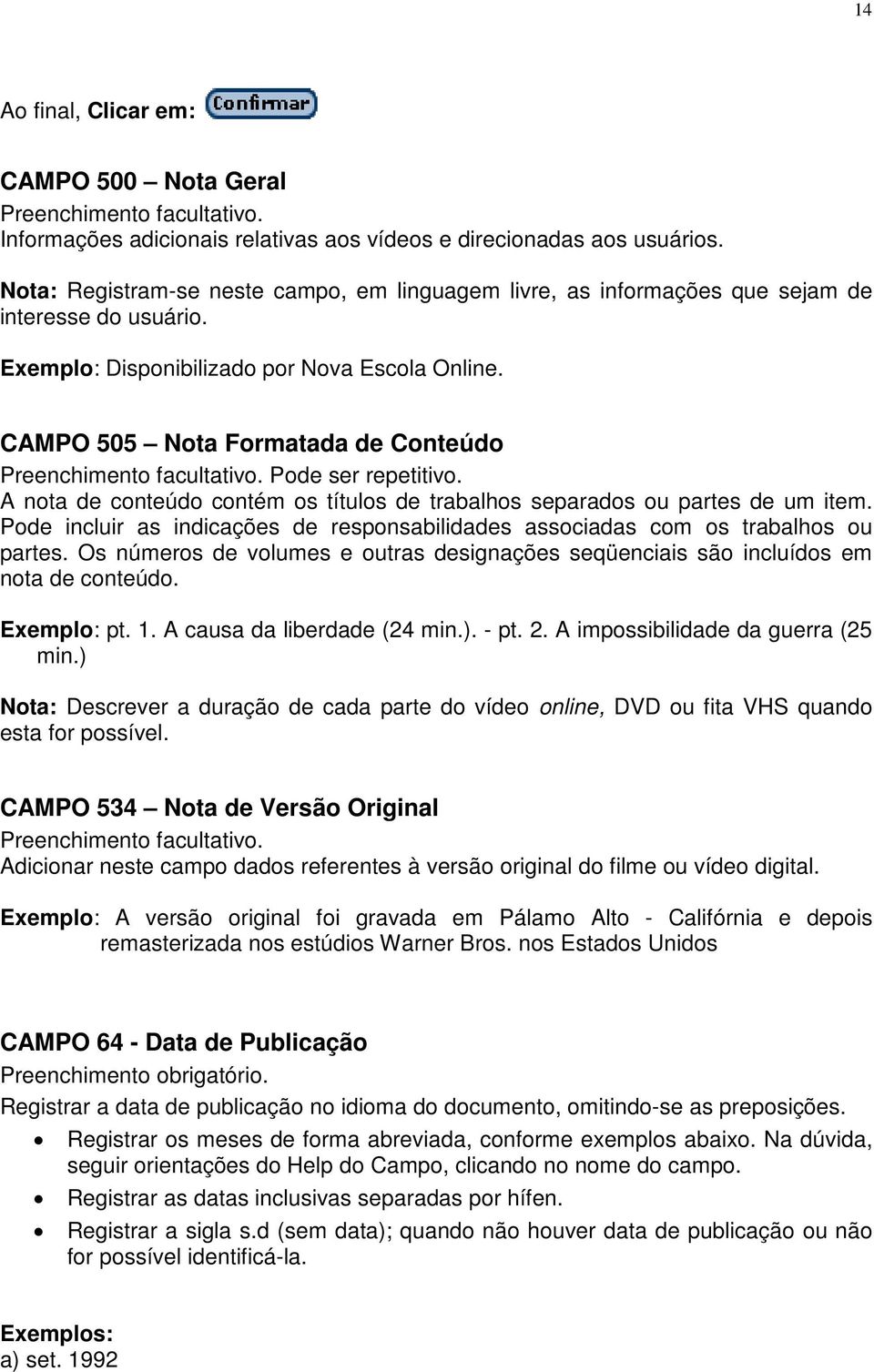 CAMPO 505 Nota Formatada de Conteúdo Preenchimento facultativo. Pode ser repetitivo. A nota de conteúdo contém os títulos de trabalhos separados ou partes de um item.