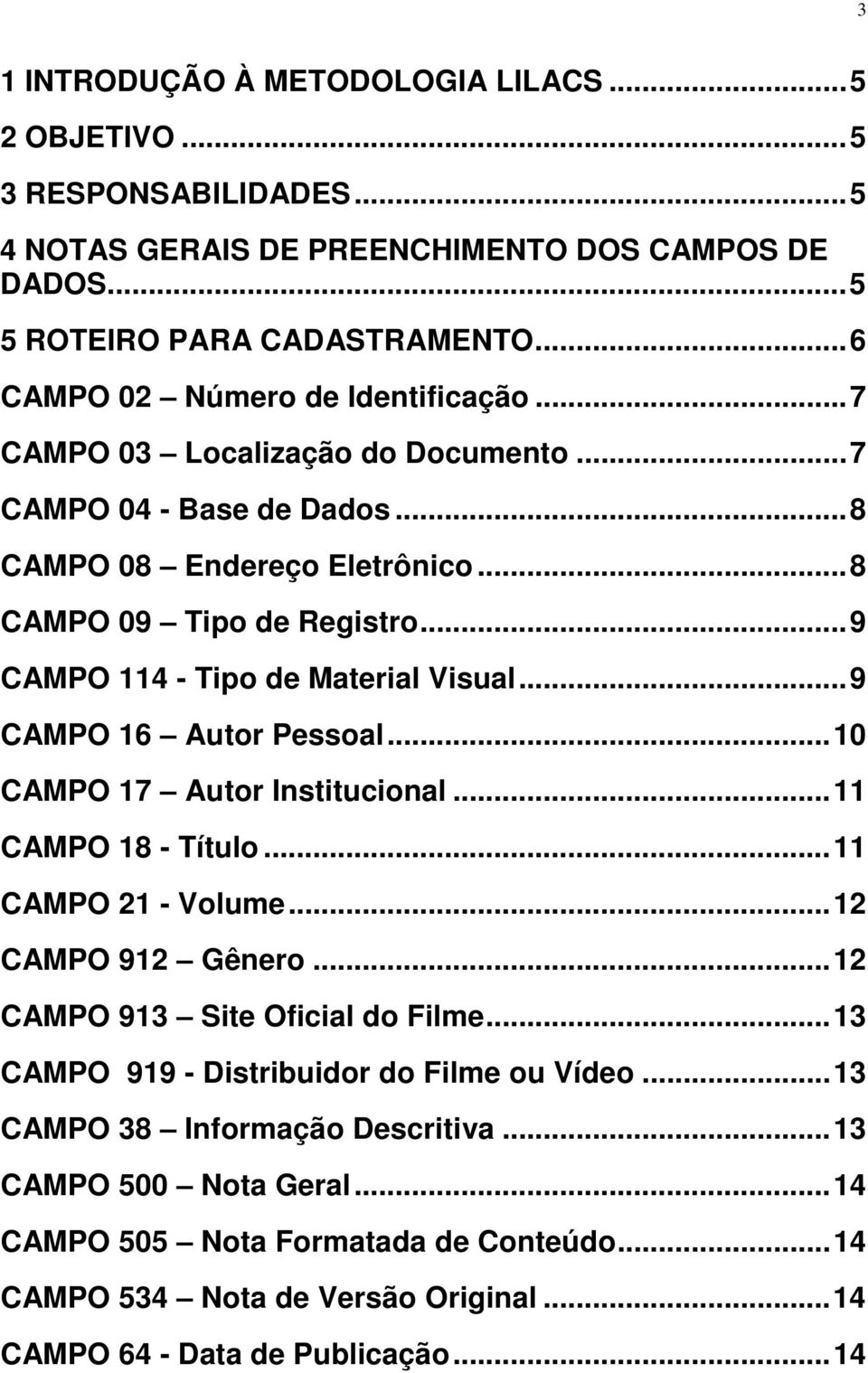 .. 9 CAMPO 114 - Tipo de Material Visual... 9 CAMPO 16 Autor Pessoal... 10 CAMPO 17 Autor Institucional... 11 CAMPO 18 - Título... 11 CAMPO 21 - Volume... 12 CAMPO 912 Gênero.