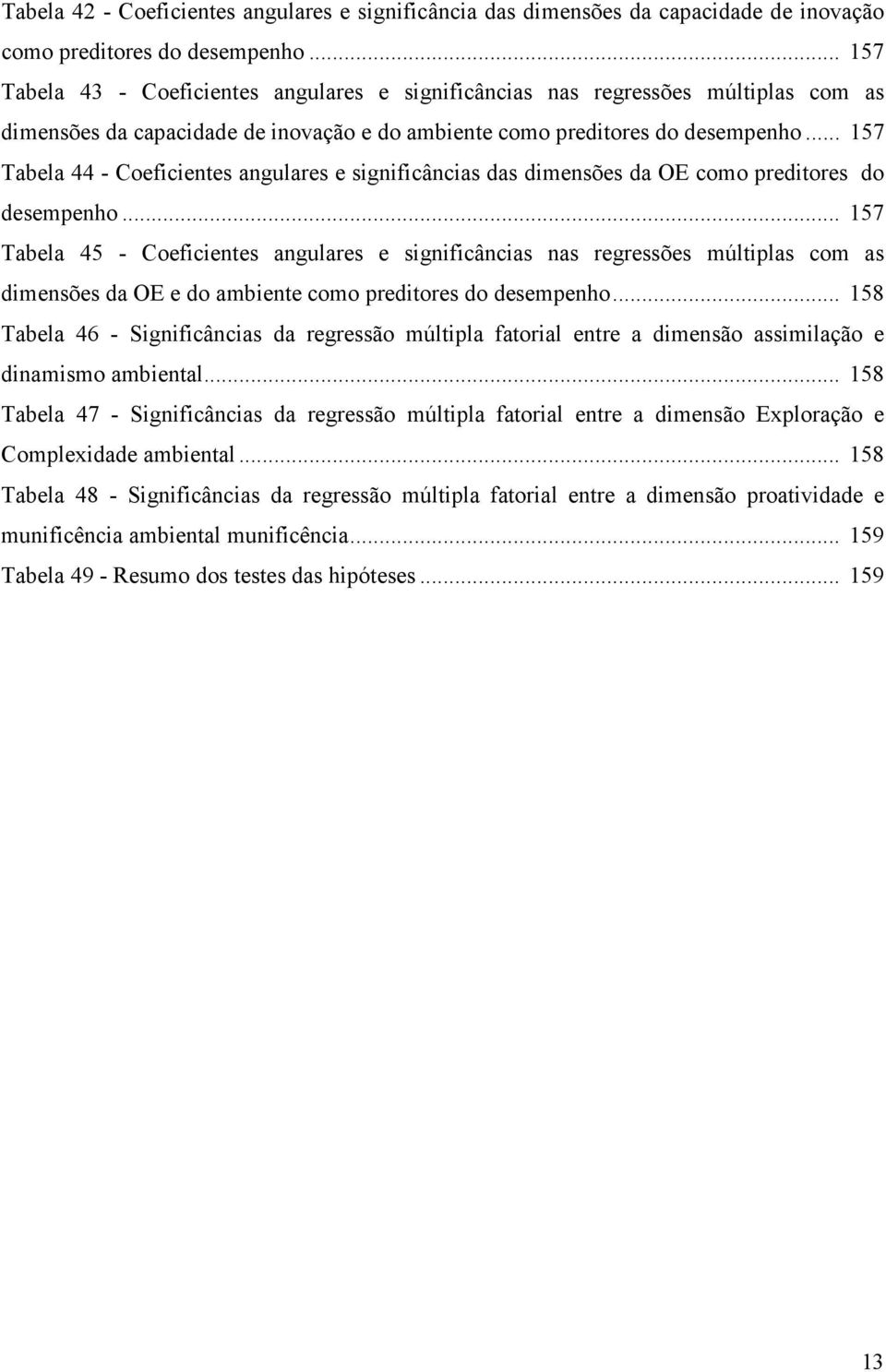 .. 157 Tabela 44 - Coeficientes angulares e significâncias das dimensões da OE como preditores do desempenho.