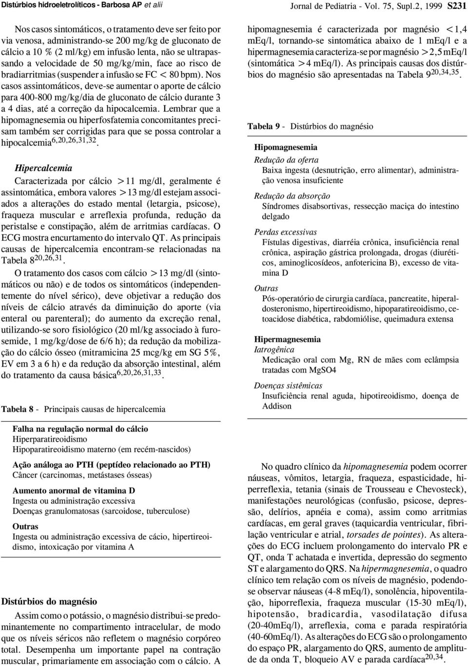 Nos casos assintomáticos, deve-se aumentar o aporte de cálcio para 400-800 mg/kg/dia de gluconato de cálcio durante 3 a 4 dias, até a correção da hipocalcemia.