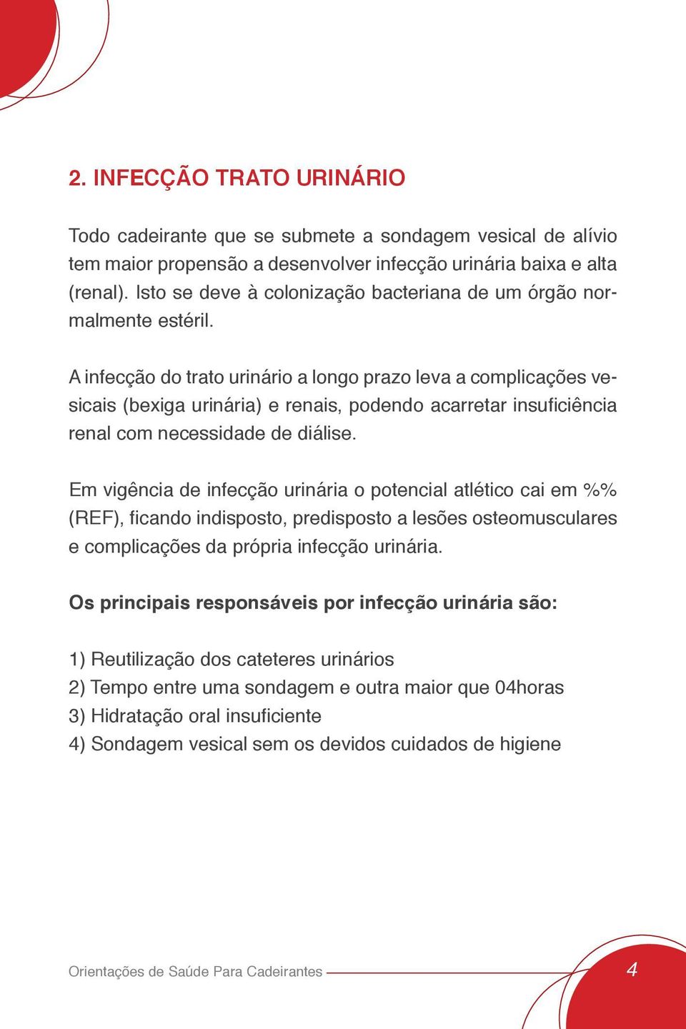 A infecção do trato urinário a longo prazo leva a complicações vesicais (bexiga urinária) e renais, podendo acarretar insuficiência renal com necessidade de diálise.