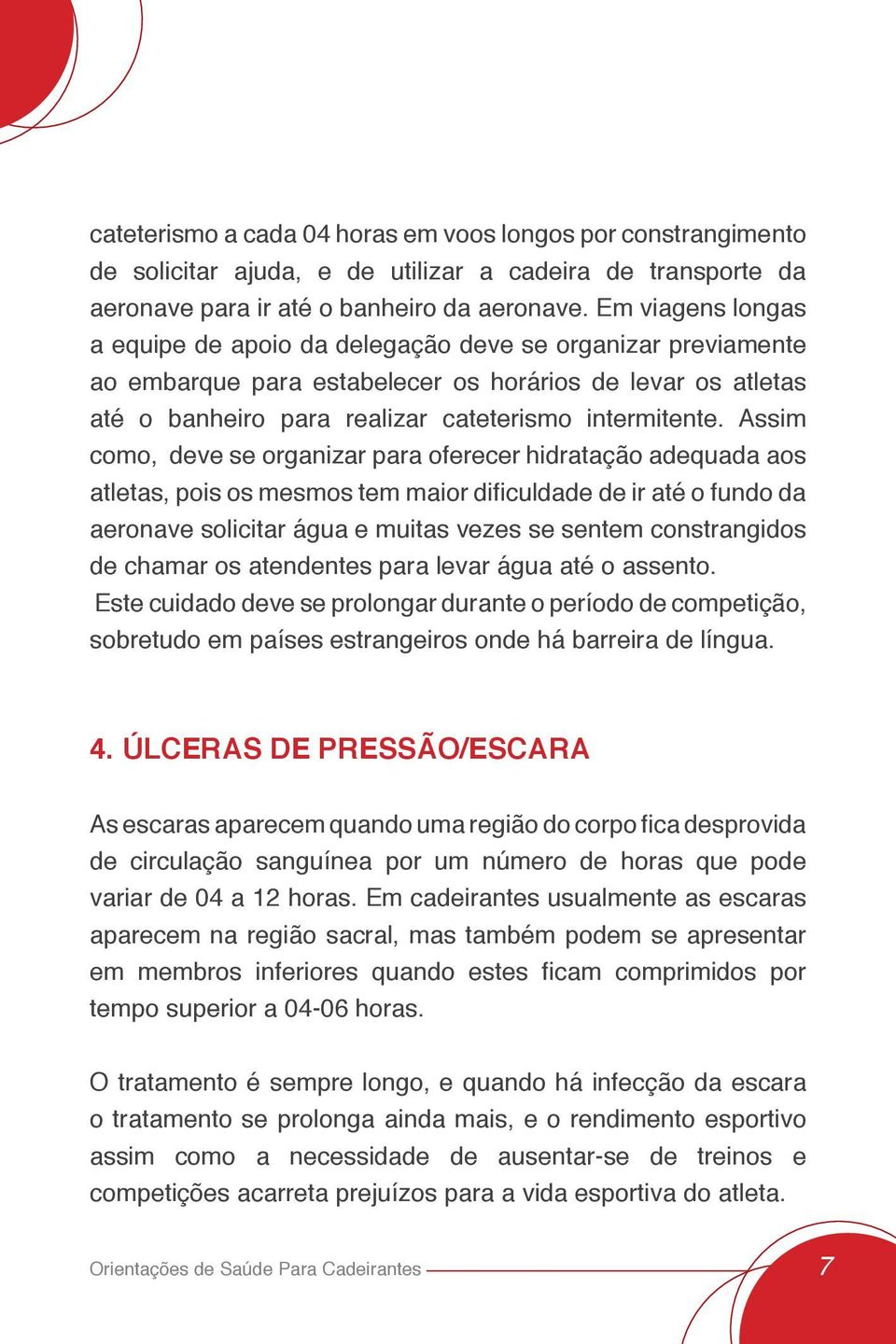 Assim como, deve se organizar para oferecer hidratação adequada aos atletas, pois os mesmos tem maior dificuldade de ir até o fundo da aeronave solicitar água e muitas vezes se sentem constrangidos