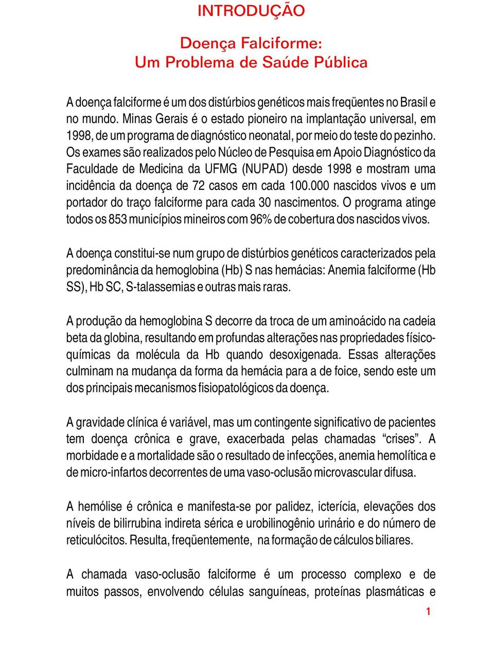 Os exames são realizados pelo Núcleo de Pesquisa em Apoio Diagnóstico da Faculdade de Medicina da UFMG (NUPAD) desde 1998 e mostram uma incidência da doença de 72 casos em cada 100.