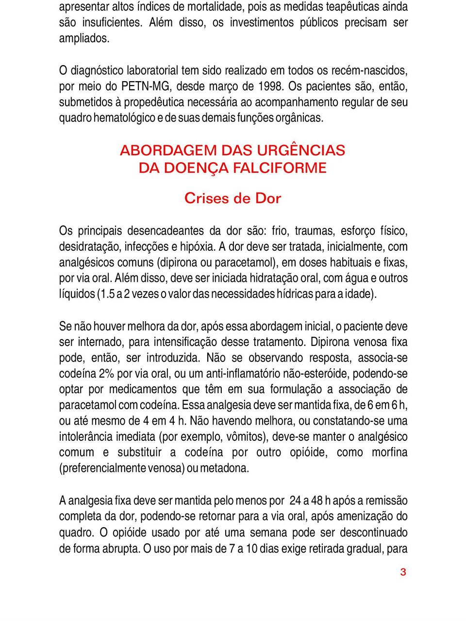 Os pacientes são, então, submetidos à propedêutica necessária ao acompanhamento regular de seu quadro hematológico e de suas demais funções orgânicas.