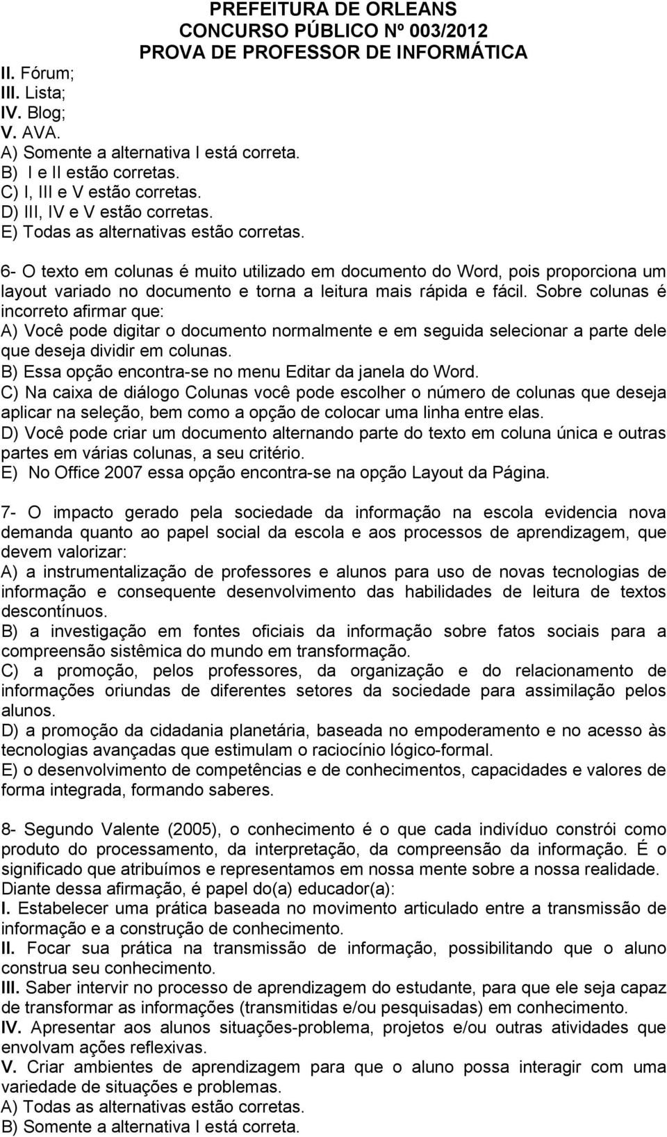 Sobre colunas é incorreto afirmar que: A) Você pode digitar o documento normalmente e em seguida selecionar a parte dele que deseja dividir em colunas.