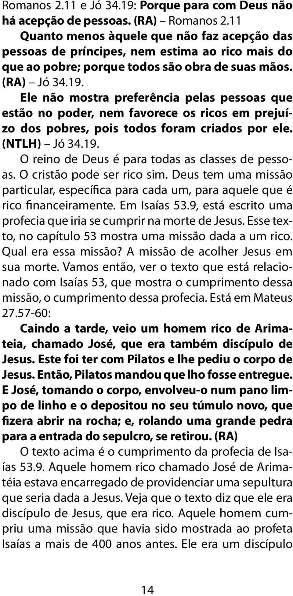 Ele não mostra preferência pelas pessoas que estão no poder, nem favorece os ricos em prejuízo dos pobres, pois todos foram criados por ele. (NTLH) Jó 34.19.