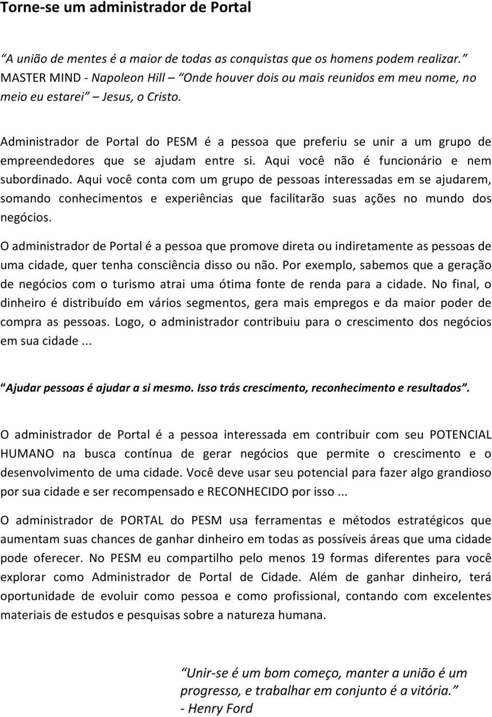 Administrador de Portal do PESM é a pessoa que preferiu se unir a um grupo de empreendedores que se ajudam entre si. Aqui você não é funcionário e nem subordinado.