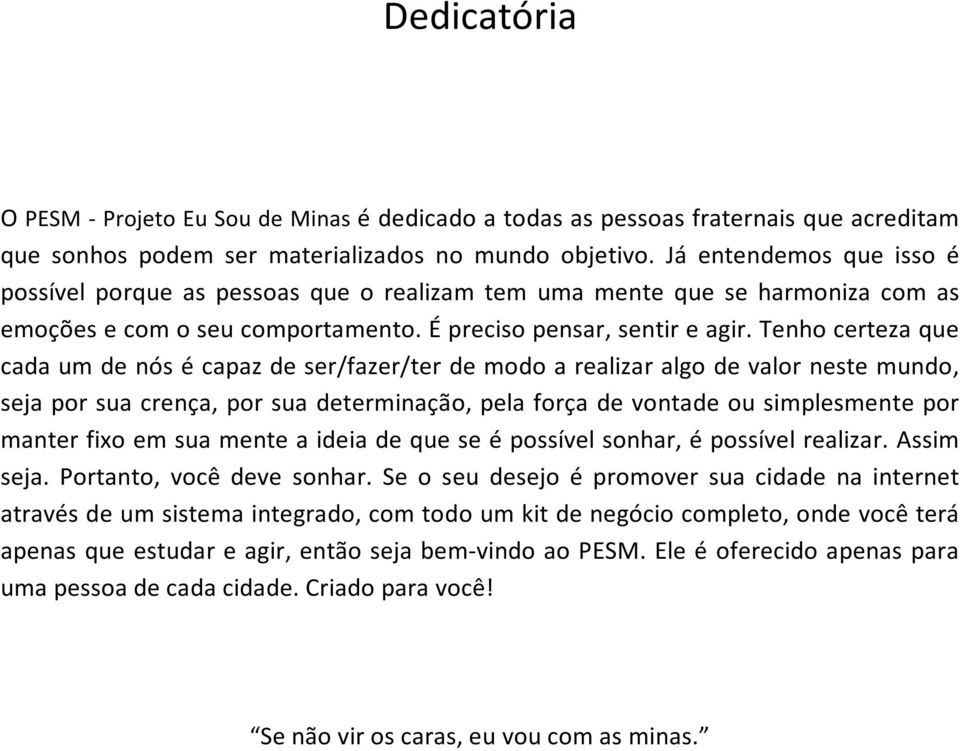 Tenho certeza que cada um de nós é capaz de ser/fazer/ter de modo a realizar algo de valor neste mundo, seja por sua crença, por sua determinação, pela força de vontade ou simplesmente por manter