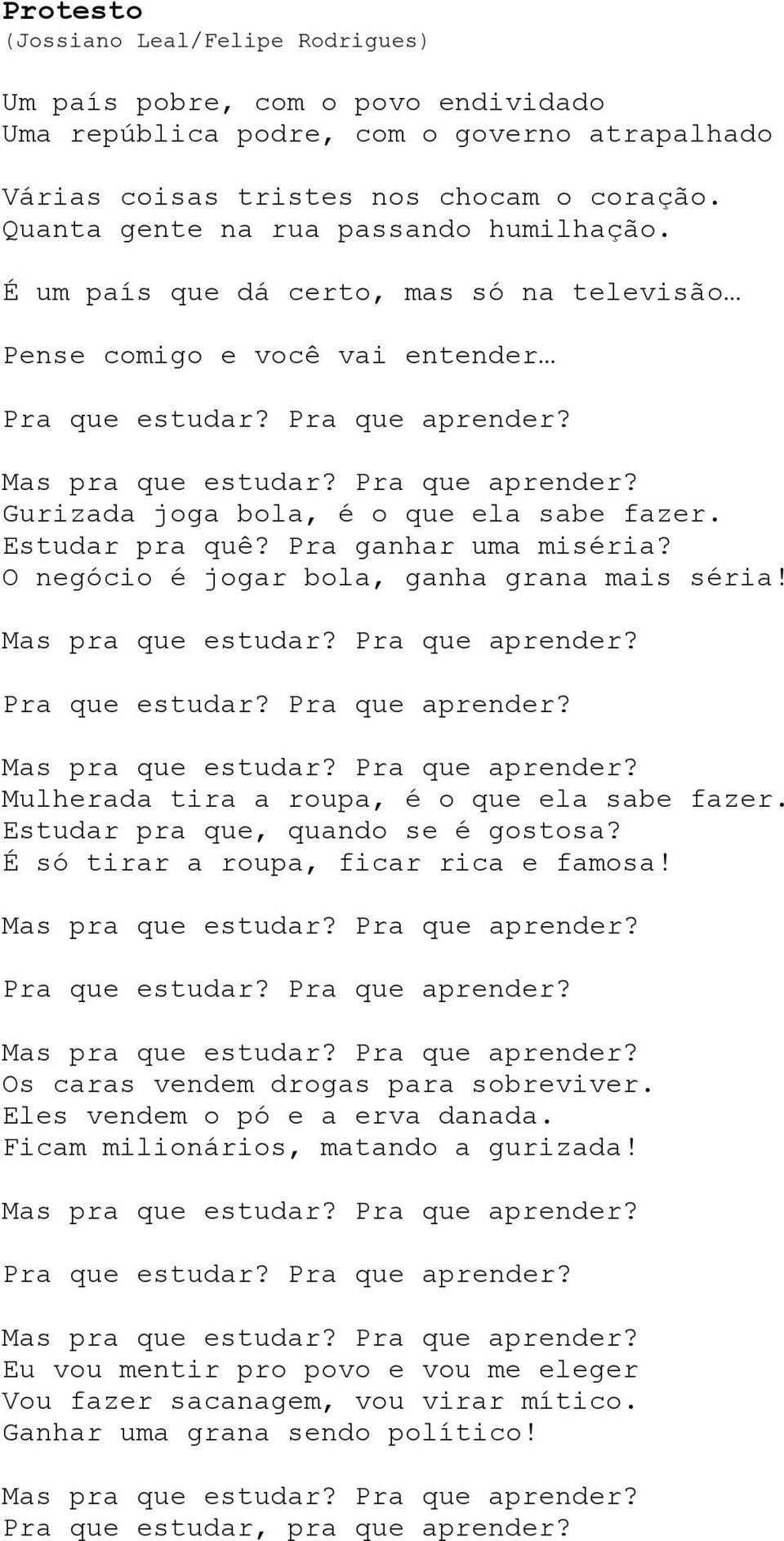 Estudar pra quê? Pra ganhar uma miséria? O negócio é jogar bola, ganha grana mais séria! Pra que estudar? Pra que aprender? Mulherada tira a roupa, é o que ela sabe fazer.