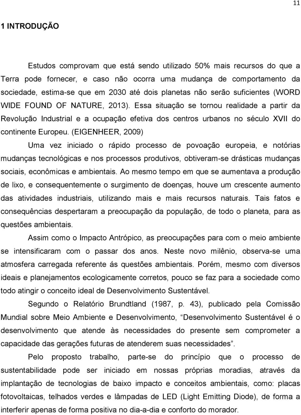 Essa situação se tornou realidade a partir da Revolução Industrial e a ocupação efetiva dos centros urbanos no século XVII do continente Europeu.