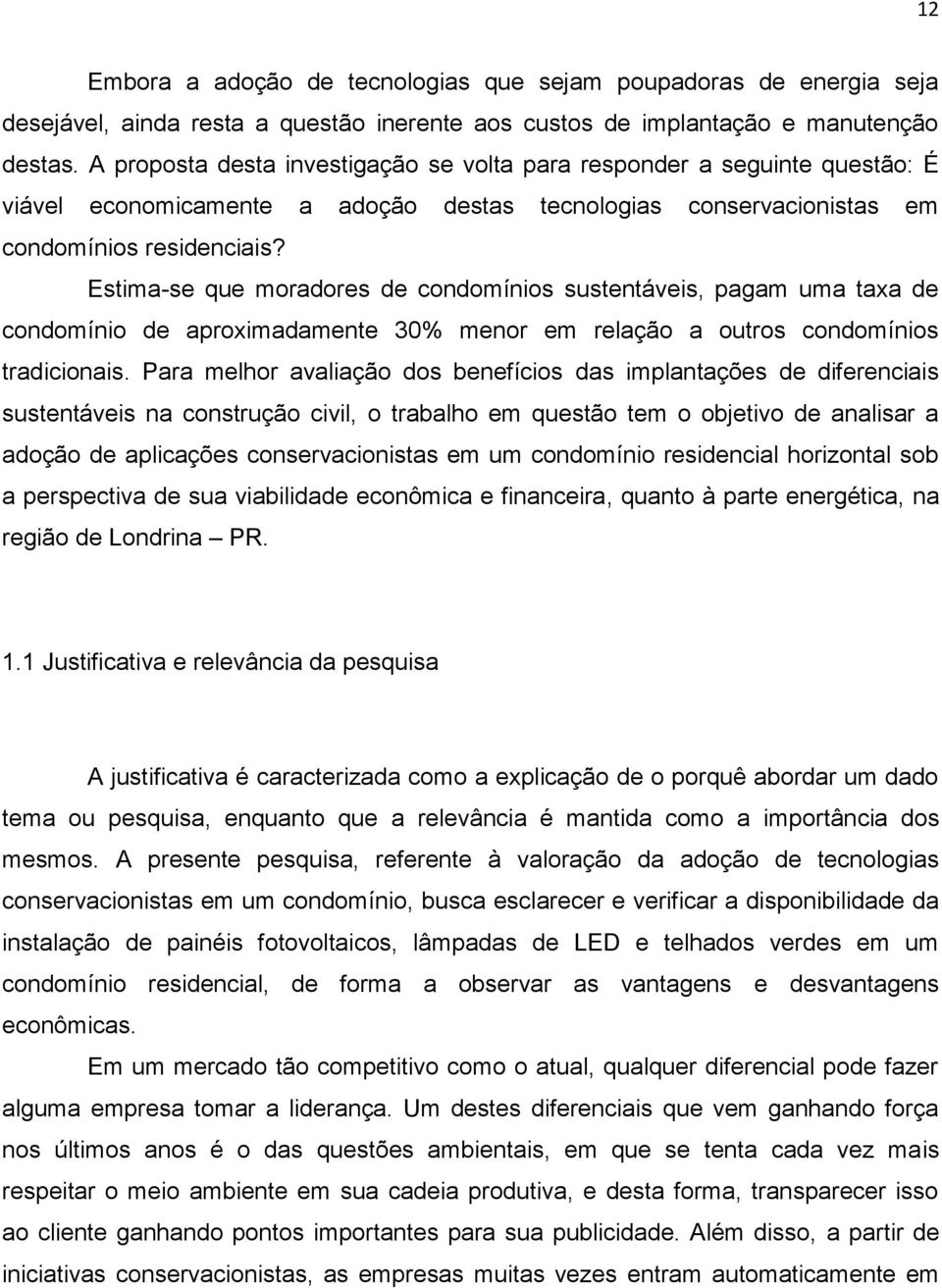 Estima-se que moradores de condomínios sustentáveis, pagam uma taxa de condomínio de aproximadamente 30% menor em relação a outros condomínios tradicionais.