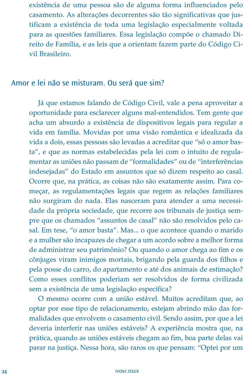 Essa legislação compõe o chamado Direito de Família, e as leis que a orientam fazem parte do Código Civil Brasileiro. Amor e lei não se misturam. Ou será que sim?