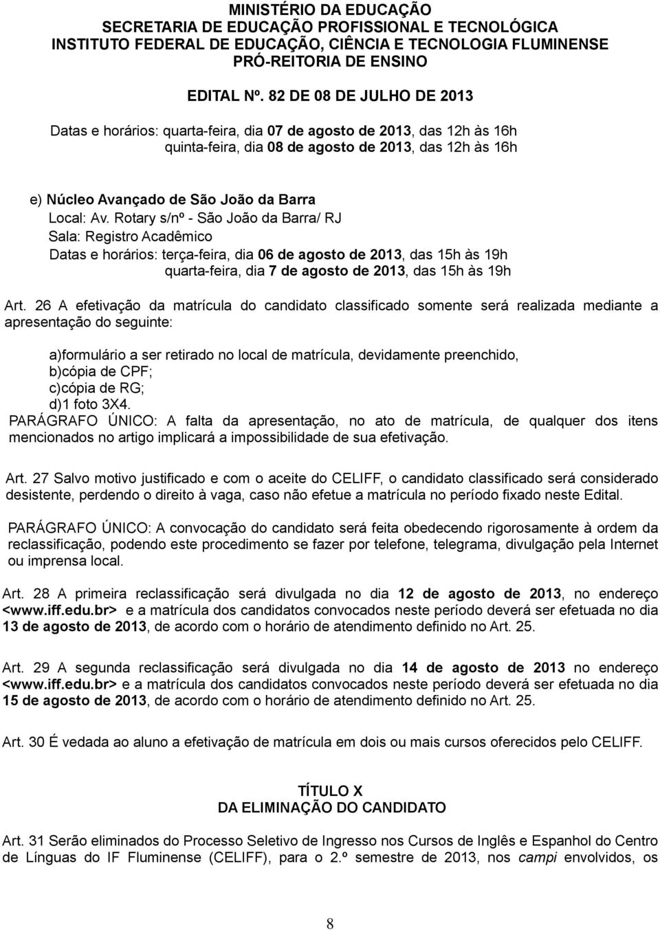 26 A efetivação da matrícula do candidato classificado somente será realizada mediante a apresentação do seguinte: a)formulário a ser retirado no local de matrícula, devidamente preenchido, b)cópia