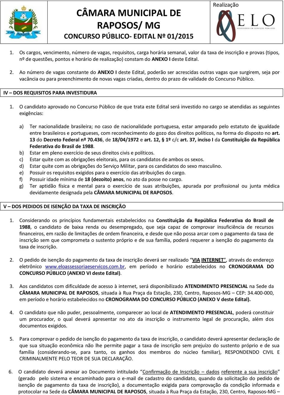 Ao número de vagas constante do ANEXO I deste Edital, poderão ser acrescidas outras vagas que surgirem, seja por vacância ou para preenchimento de novas vagas criadas, dentro do prazo de validade do