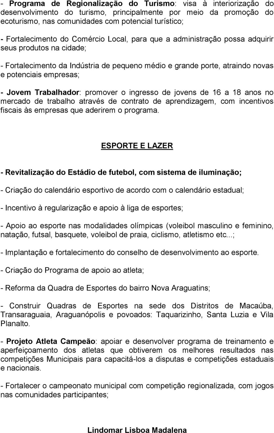 - Jovem Trabalhador: promover o ingresso de jovens de 16 a 18 anos no mercado de trabalho através de contrato de aprendizagem, com incentivos fiscais às empresas que aderirem o programa.