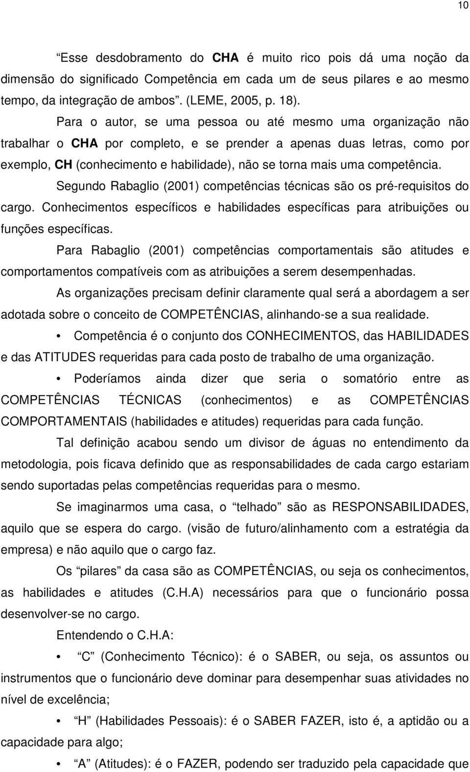 competência. Segundo Rabaglio (2001) competências técnicas são os pré-requisitos do cargo. Conhecimentos específicos e habilidades específicas para atribuições ou funções específicas.