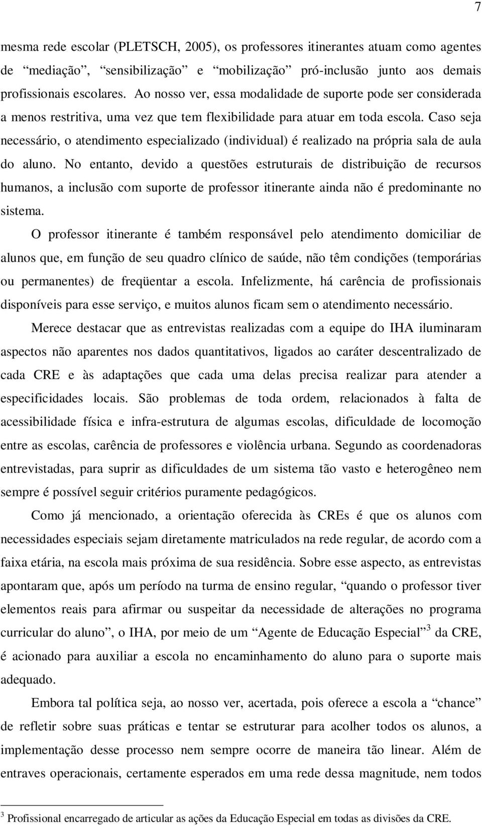 Caso seja necessário, o atendimento especializado (individual) é realizado na própria sala de aula do aluno.