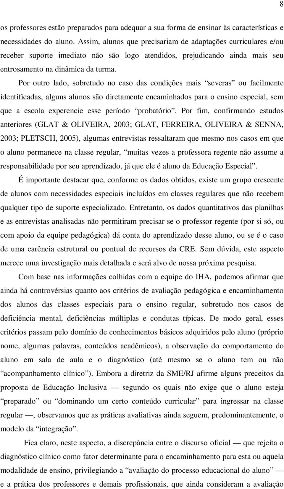 Por outro lado, sobretudo no caso das condições mais severas ou facilmente identificadas, alguns alunos são diretamente encaminhados para o ensino especial, sem que a escola experencie esse período