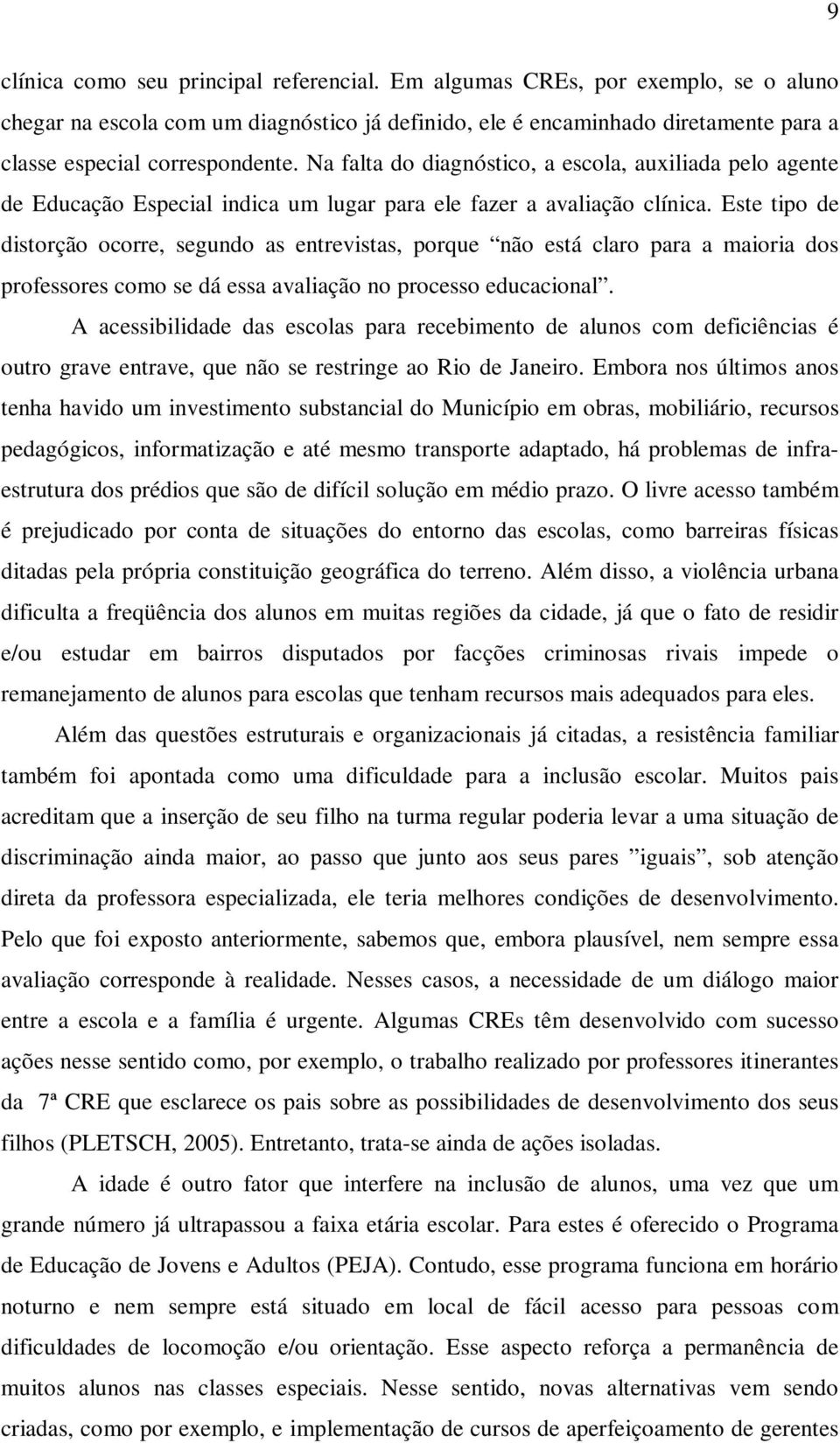 Este tipo de distorção ocorre, segundo as entrevistas, porque não está claro para a maioria dos professores como se dá essa avaliação no processo educacional.