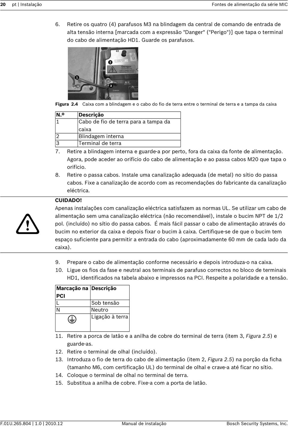 Guarde os parafusos. Figura 2.4 Caixa com a blindagem e o cabo do fio de terra entre o terminal de terra e a tampa da caixa N.