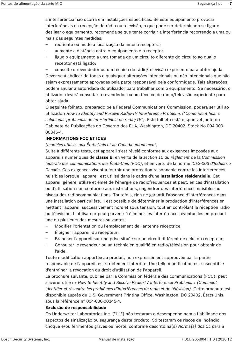 a uma ou mais das seguintes medidas: reoriente ou mude a localização da antena receptora; aumente a distância entre o equipamento e o receptor; ligue o equipamento a uma tomada de um circuito