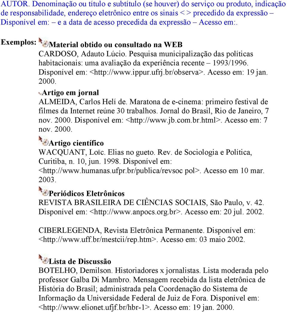 precedida da expressão Acesso em:. Material obtido ou consultado na WEB CARDOSO, Adauto Lúcio. Pesquisa municipalização das políticas habitacionais: uma avaliação da experiência recente 1993/1996.