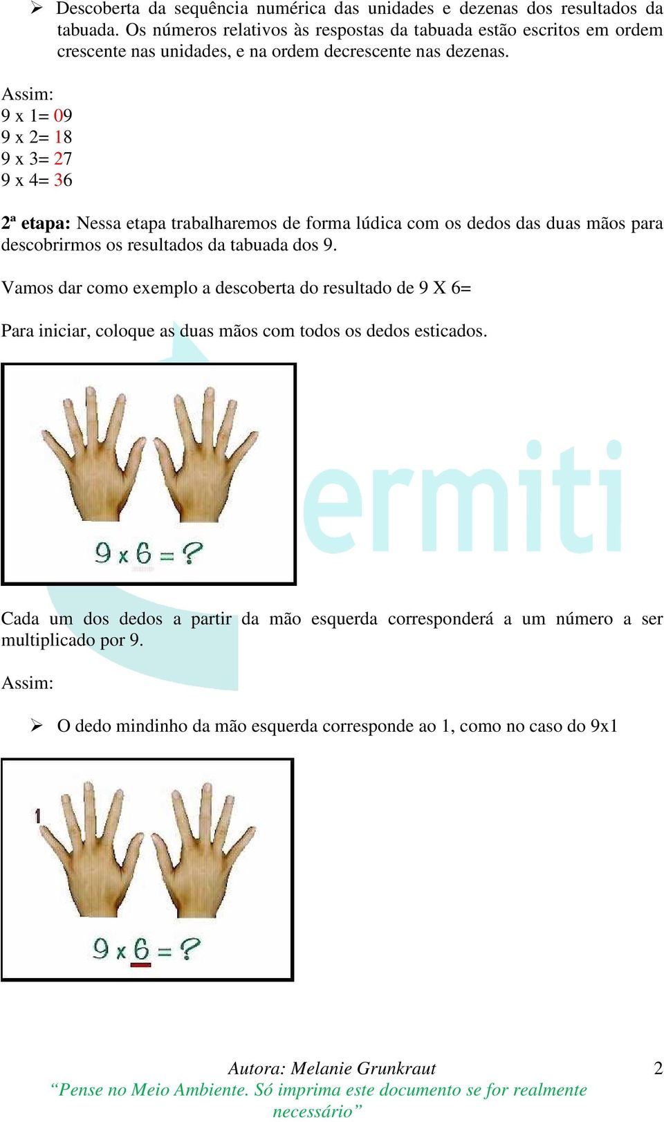 Assim: 9 x 1= 09 9 x 2= 18 9 x 3= 27 9 x 4= 36 2ª etapa: Nessa etapa trabalharemos de forma lúdica com os dedos das duas mãos para descobrirmos os resultados da tabuada