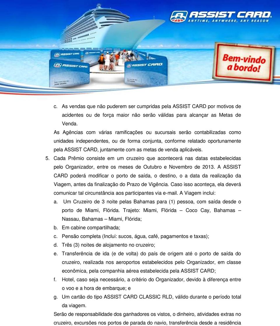 venda aplicáveis. 5. Cada Prêmio consiste em um cruzeiro que acontecerá nas datas estabelecidas pelo Organizador, entre os meses de Outubro e Novembro de 2013.