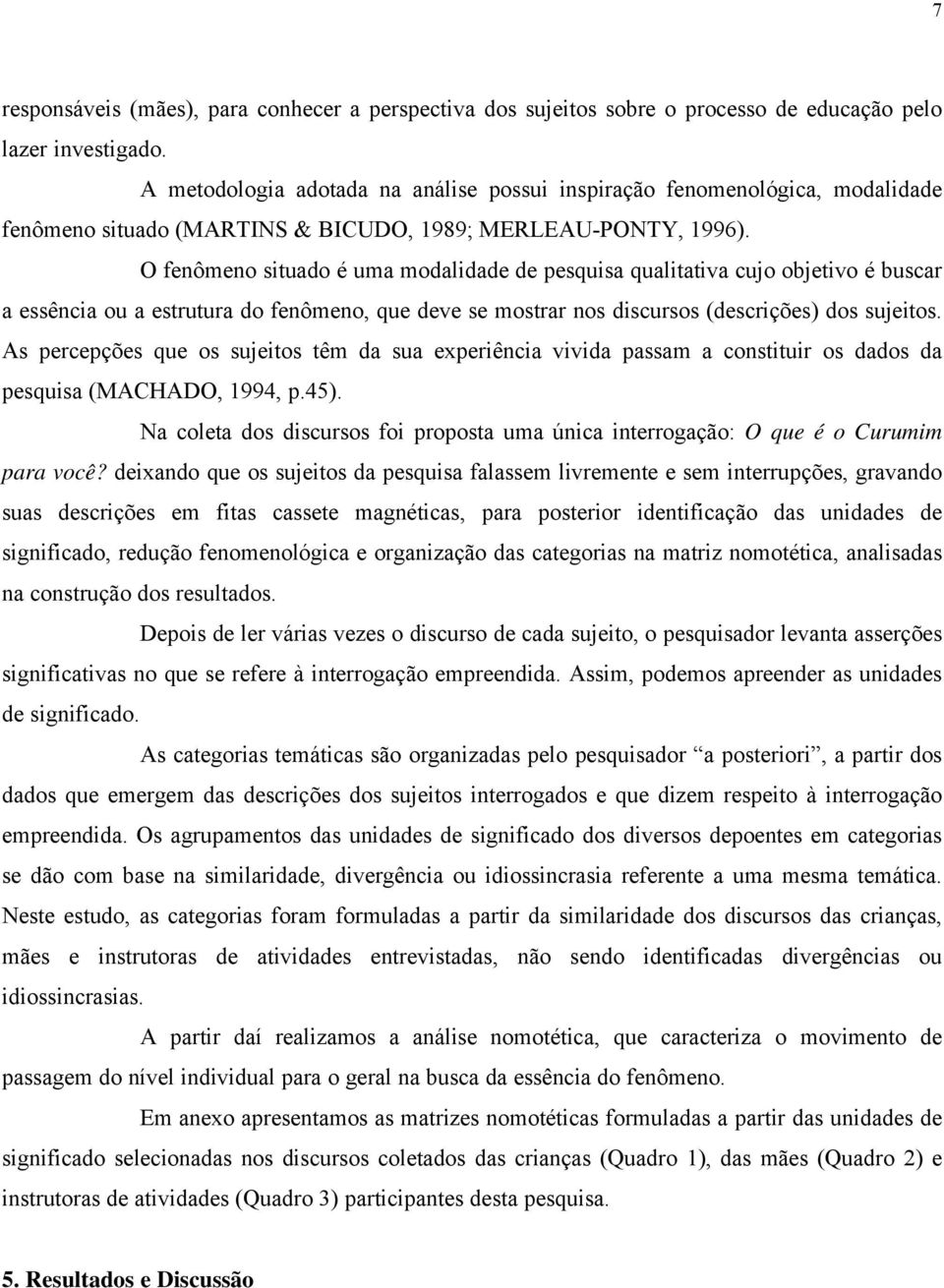 O fenômeno situado é uma modalidade de pesquisa qualitativa cujo objetivo é buscar a essência ou a estrutura do fenômeno, que deve se mostrar nos discursos (descrições) dos sujeitos.