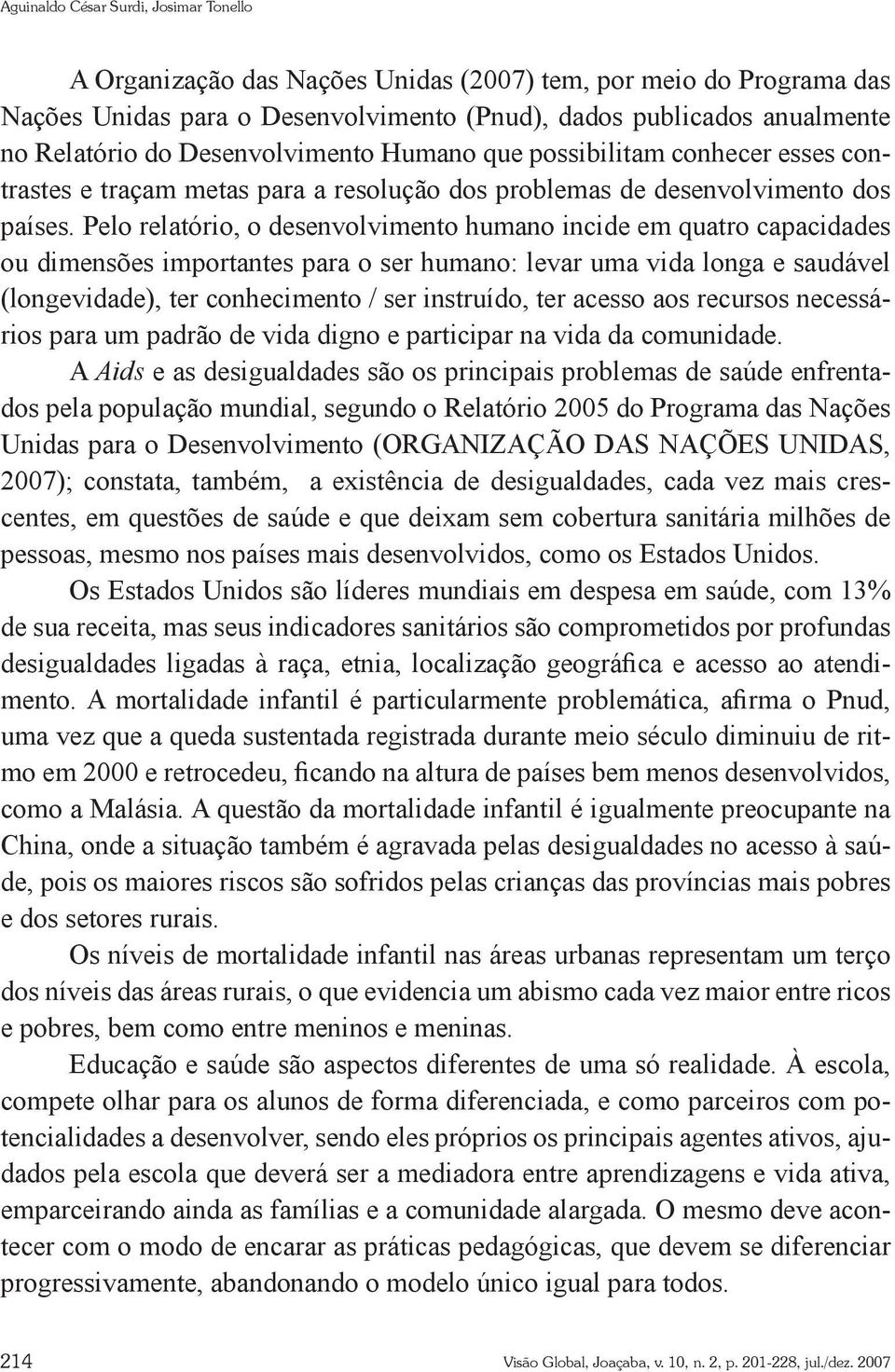 Pelo relatório, o desenvolvimento humano incide em quatro capacidades ou dimensões importantes para o ser humano: levar uma vida longa e saudável (longevidade), ter conhecimento / ser instruído, ter