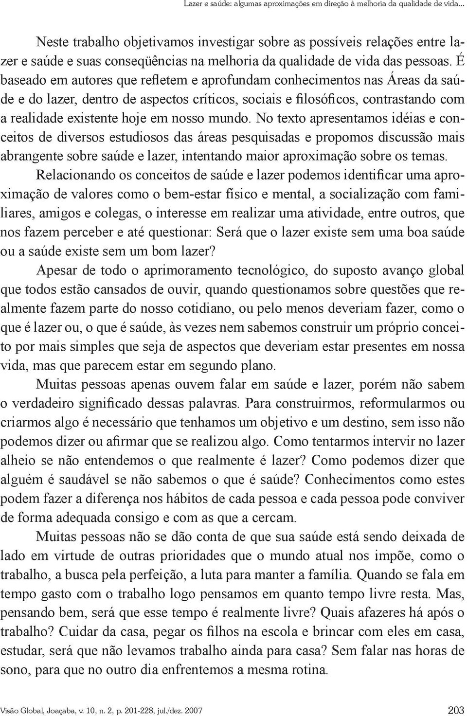 É baseado em autores que refletem e aprofundam conhecimentos nas Áreas da saúde e do lazer, dentro de aspectos críticos, sociais e filosóficos, contrastando com a realidade existente hoje em nosso