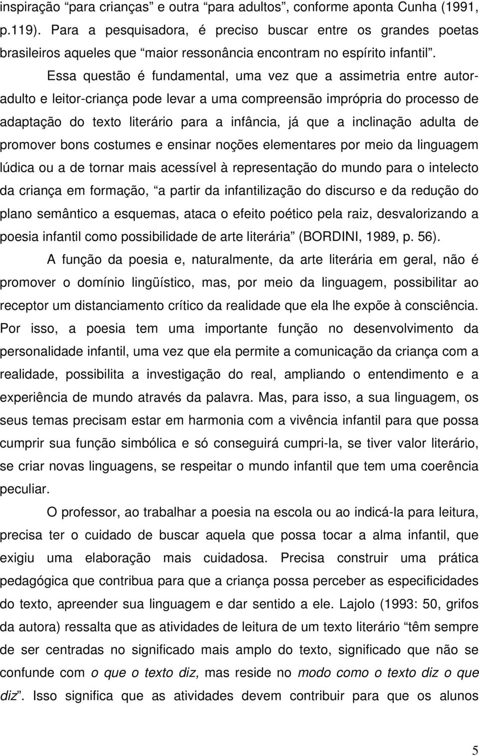 Essa questão é fundamental, uma vez que a assimetria entre autoradulto e leitor-criança pode levar a uma compreensão imprópria do processo de adaptação do texto literário para a infância, já que a