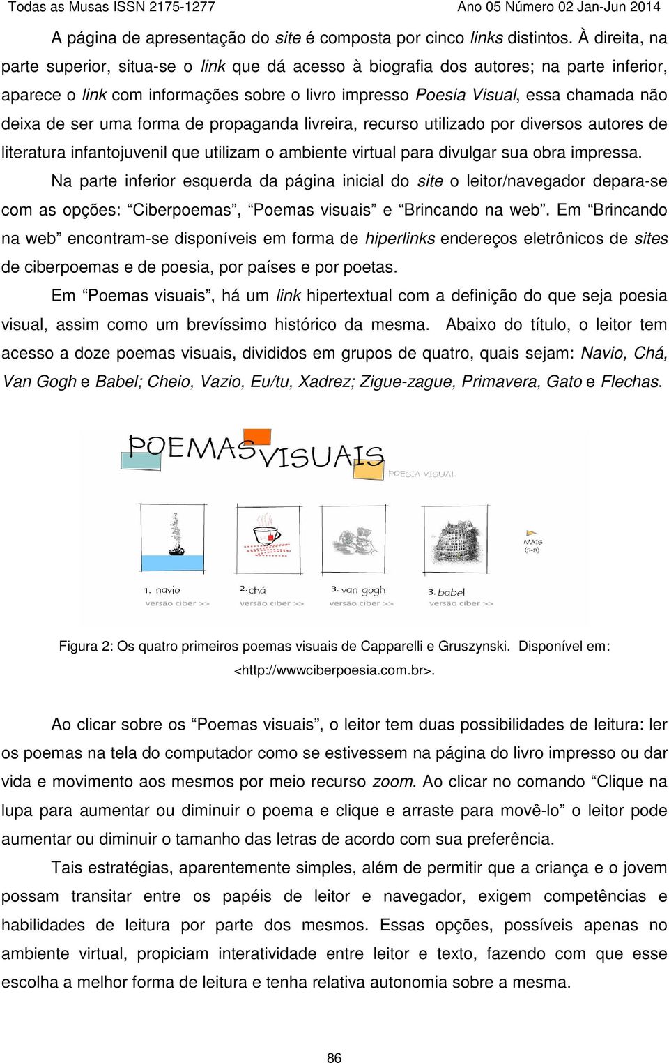 ser uma forma de propaganda livreira, recurso utilizado por diversos autores de literatura infantojuvenil que utilizam o ambiente virtual para divulgar sua obra impressa.