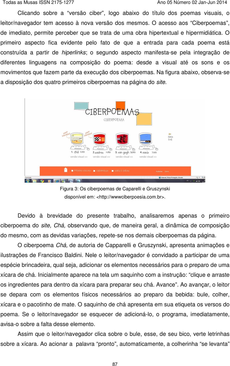 O primeiro aspecto fica evidente pelo fato de que a entrada para cada poema está construída a partir de hiperlinks; o segundo aspecto manifesta-se pela integração de diferentes linguagens na