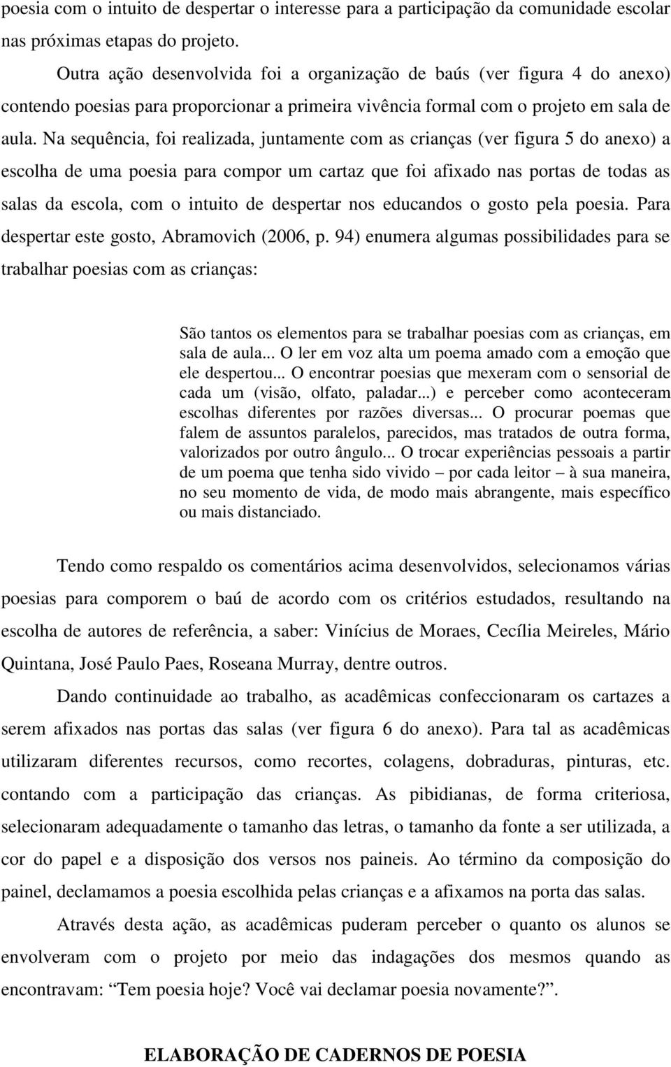 Na sequência, foi realizada, juntamente com as crianças (ver figura 5 do anexo) a escolha de uma poesia para compor um cartaz que foi afixado nas portas de todas as salas da escola, com o intuito de