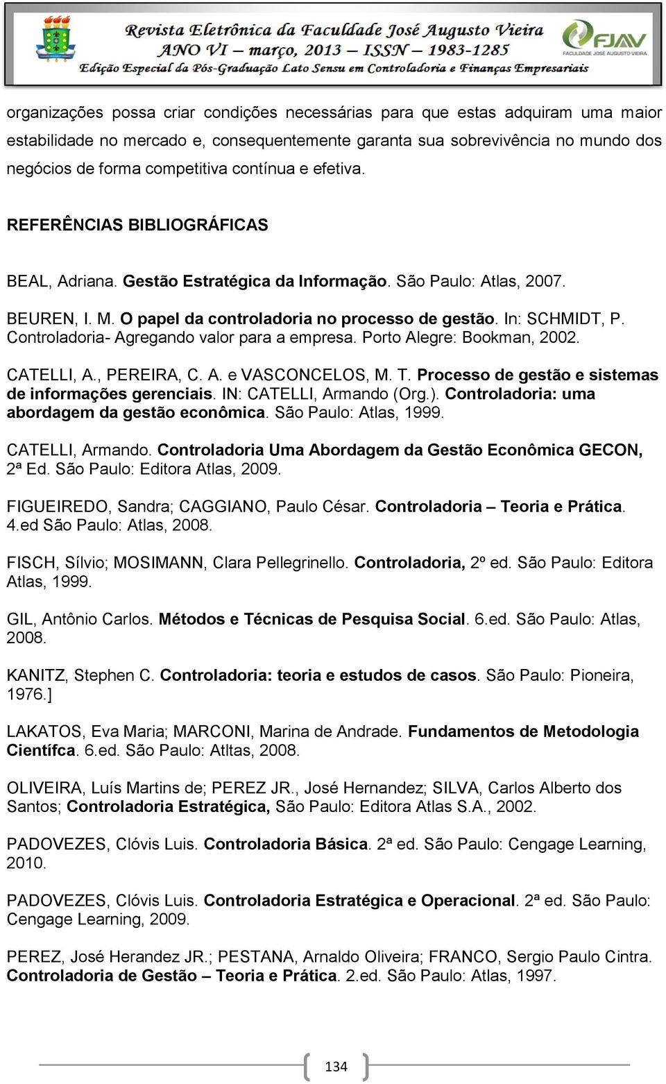 Controladoria- Agregando valor para a empresa. Porto Alegre: Bookman, 2002. CATELLI, A., PEREIRA, C. A. e VASCONCELOS, M. T. Processo de gestão e sistemas de informações gerenciais.