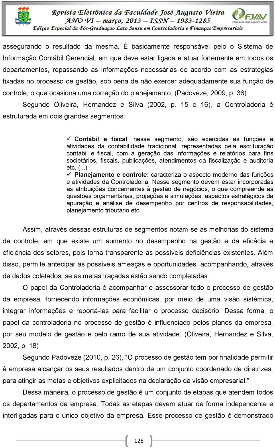 as estratégias fixadas no processo de gestão, sob pena de não exercer adequadamente sua função de controle, o que ocasiona uma correção do planejamento. (Padoveze, 2009, p.