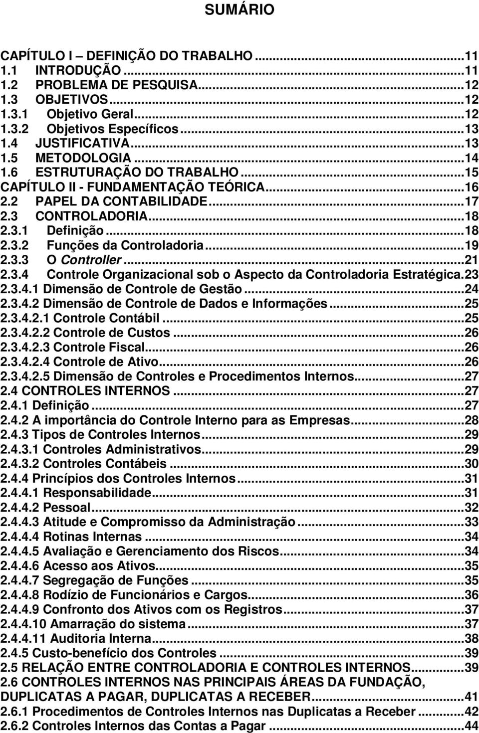 .. 19 2.3.3 O Controller... 21 2.3.4 Controle Organizacional sob o Aspecto da Controladoria Estratégica. 23 2.3.4.1 Dimensão de Controle de Gestão... 24 2.3.4.2 Dimensão de Controle de Dados e Informações.