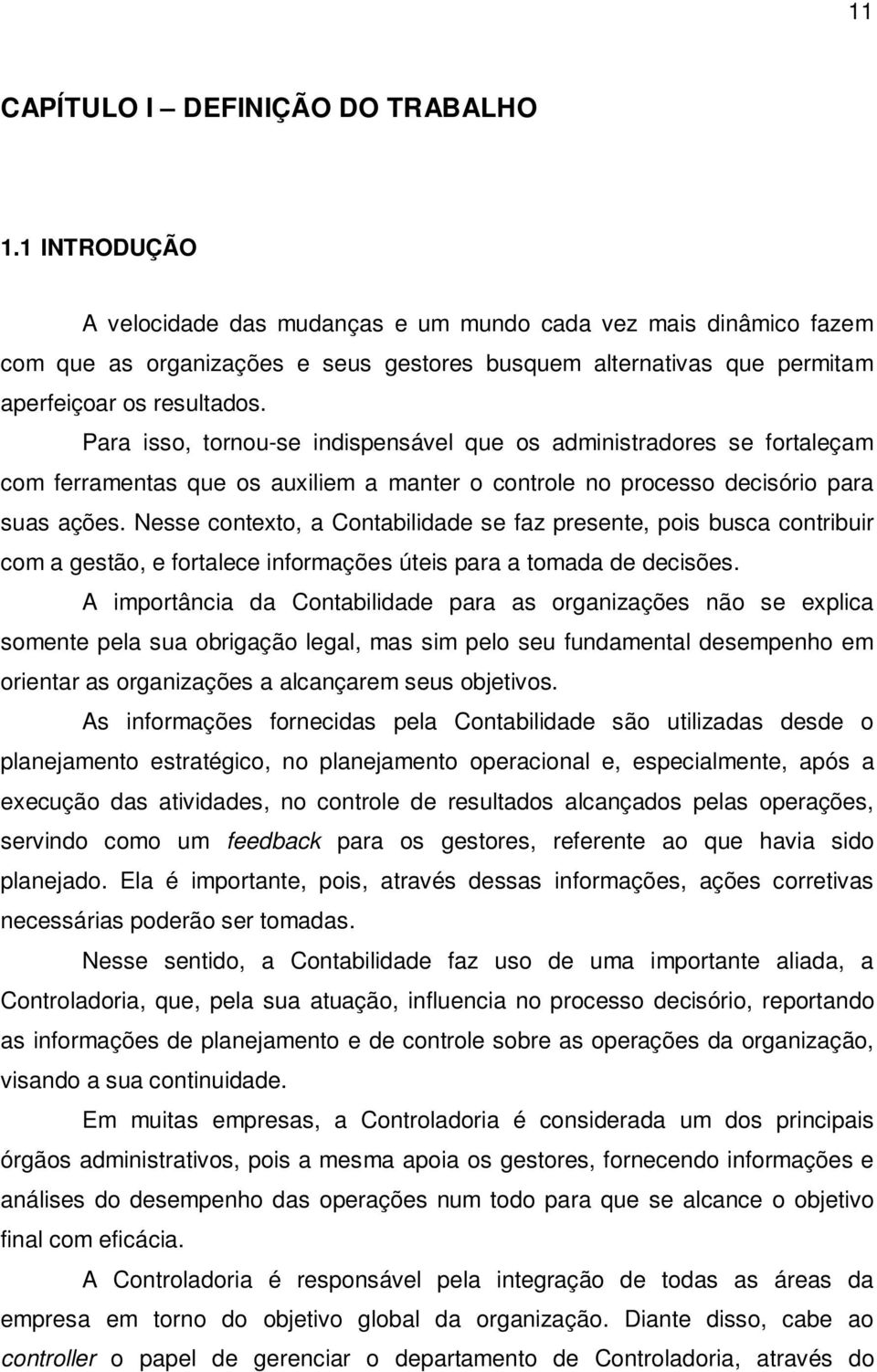 Para isso, tornou-se indispensável que os administradores se fortaleçam com ferramentas que os auxiliem a manter o controle no processo decisório para suas ações.