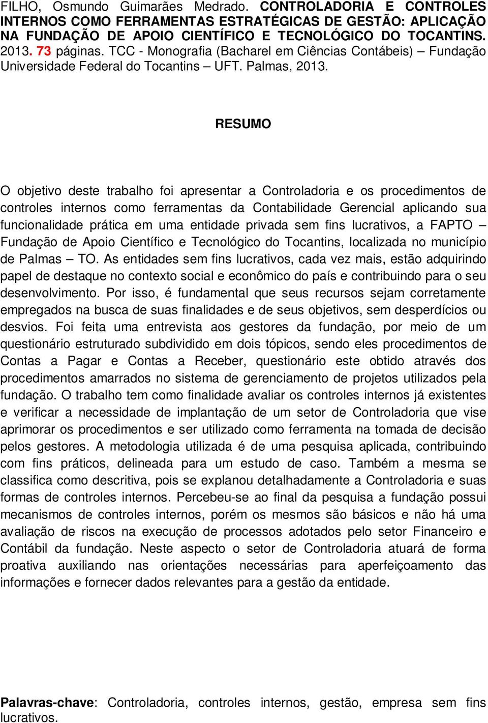 RESUMO O objetivo deste trabalho foi apresentar a Controladoria e os procedimentos de controles internos como ferramentas da Contabilidade Gerencial aplicando sua funcionalidade prática em uma