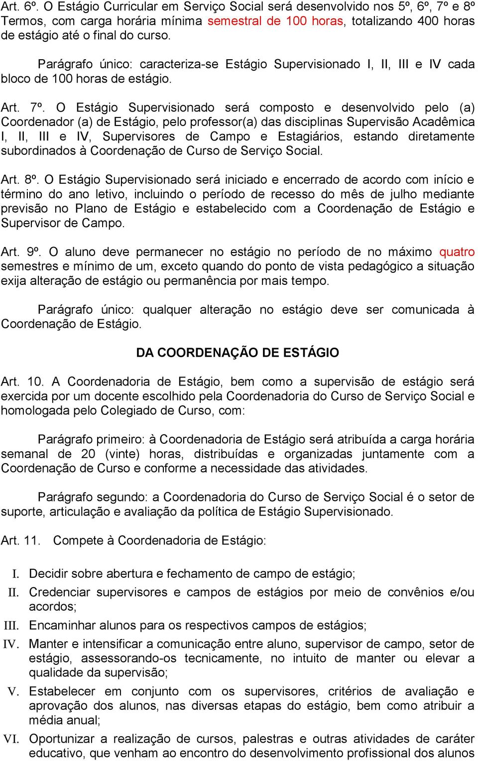 O Estágio Supervisionado será composto e desenvolvido pelo (a) Coordenador (a) de Estágio, pelo professor(a) das disciplinas Supervisão Acadêmica I, II, III e IV, Supervisores de Campo e Estagiários,