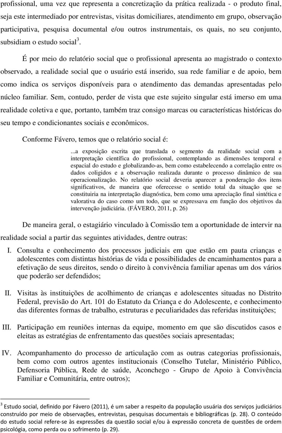 É por meio do relatório social que o profissional apresenta ao magistrado o contexto observado, a realidade social que o usuário está inserido, sua rede familiar e de apoio, bem como indica os