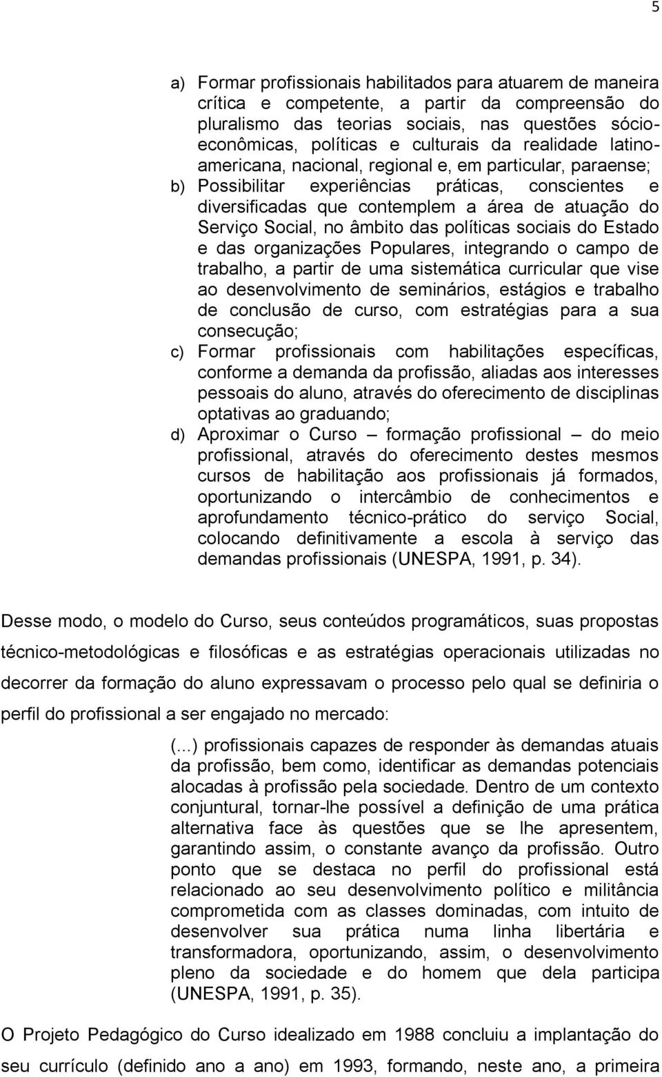 âmbito das políticas sociais do Estado e das organizações Populares, integrando o campo de trabalho, a partir de uma sistemática curricular que vise ao desenvolvimento de seminários, estágios e