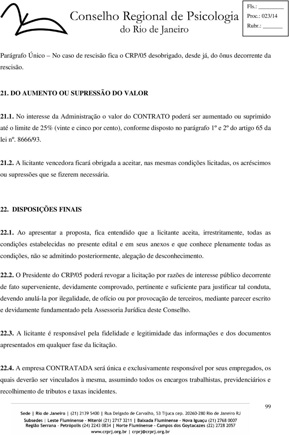 1. No interesse da Administração o valor do CONTRATO poderá ser aumentado ou suprimido até o limite de 25% (vinte e cinco por cento), conforme disposto no parágrafo 1º e 2º do artigo 65 da lei nº.