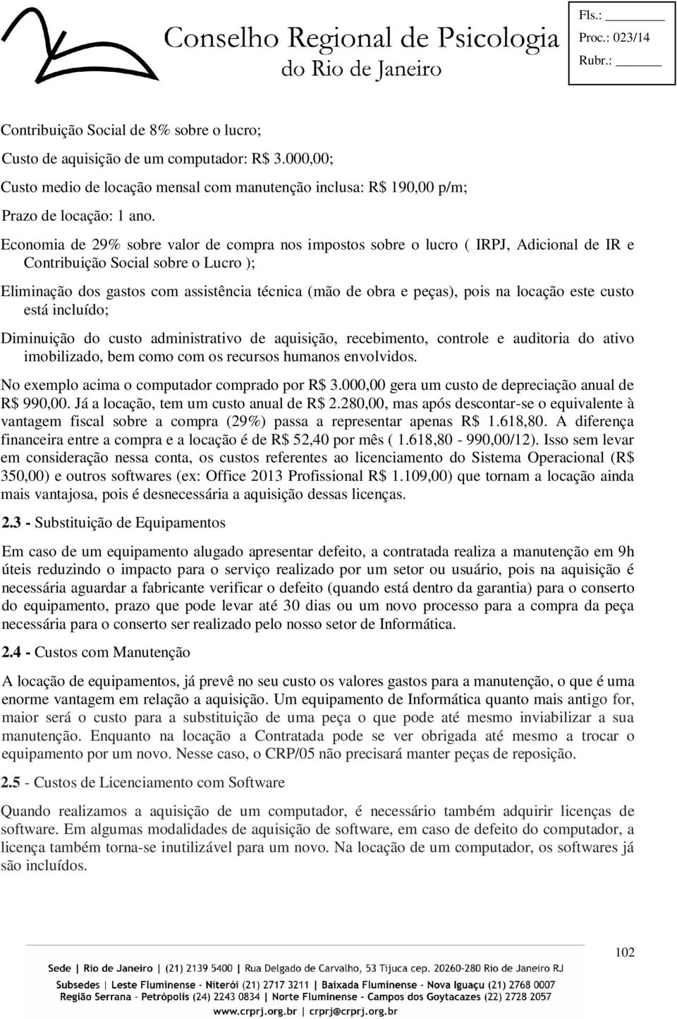 pois na locação este custo está incluído; Diminuição do custo administrativo de aquisição, recebimento, controle e auditoria do ativo imobilizado, bem como com os recursos humanos envolvidos.