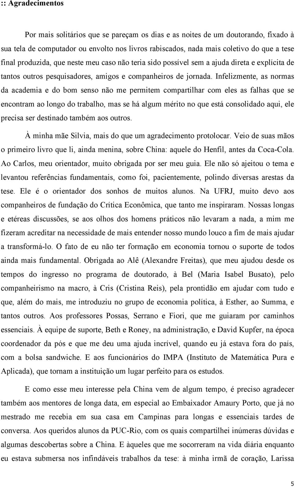 Infelizmente, as normas da academia e do bom senso não me permitem compartilhar com eles as falhas que se encontram ao longo do trabalho, mas se há algum mérito no que está consolidado aqui, ele