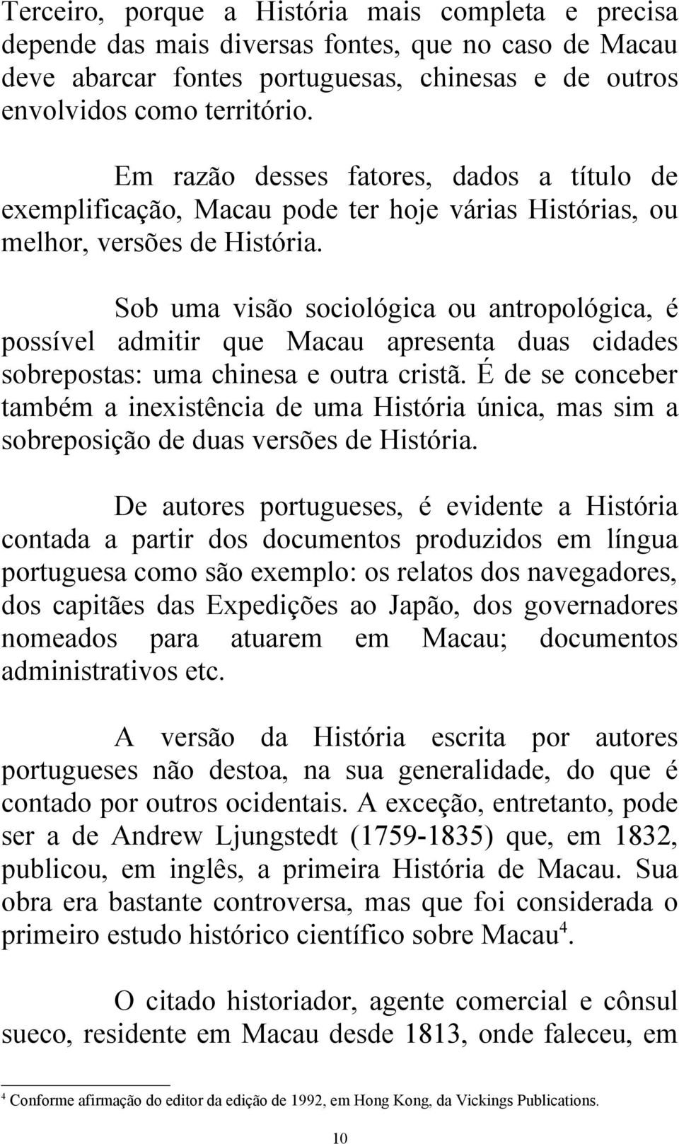 Sob uma visão sociológica ou antropológica, é possível admitir que Macau apresenta duas cidades sobrepostas: uma chinesa e outra cristã.