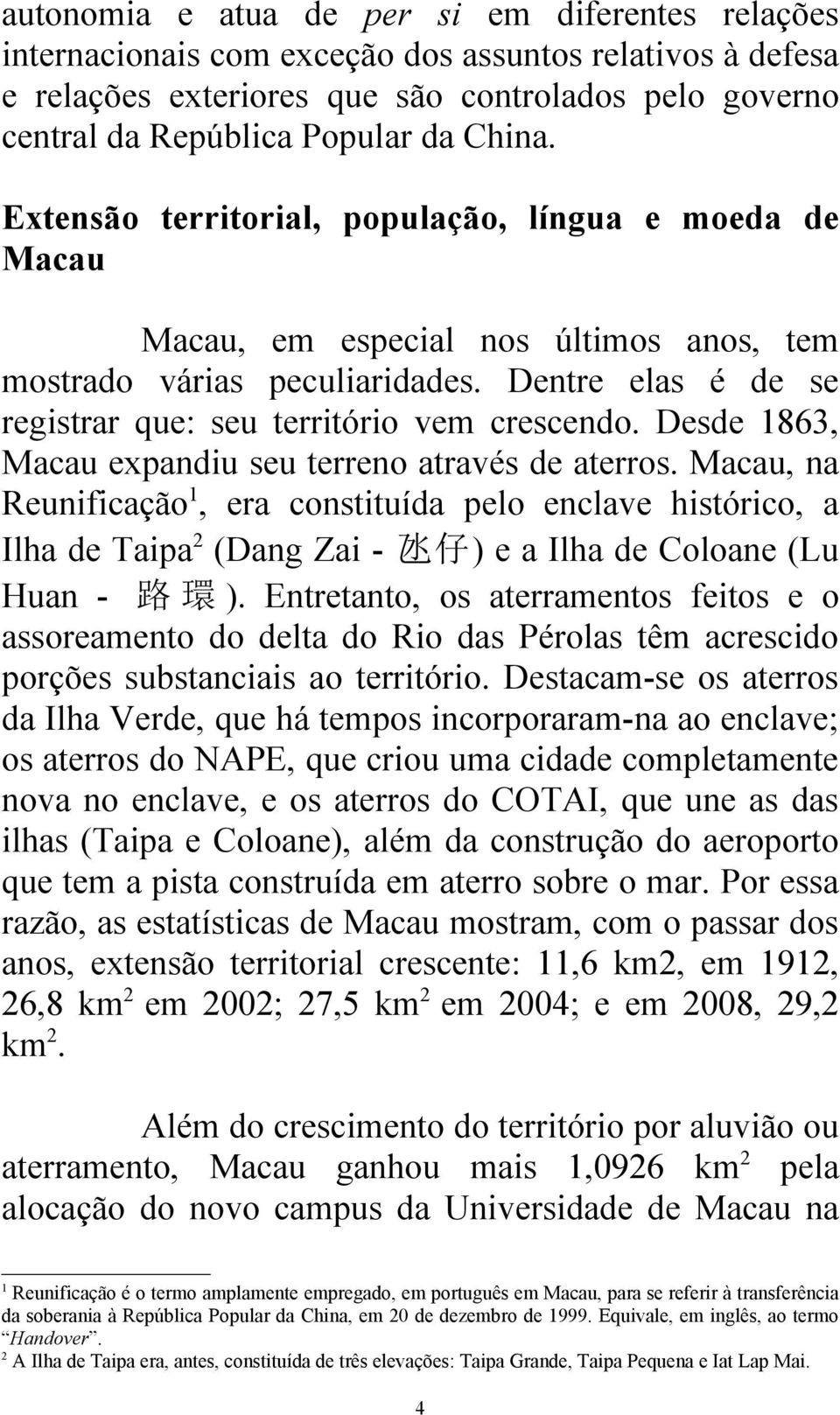 Dentre elas é de se registrar que: seu território vem crescendo. Desde 1863, Macau expandiu seu terreno através de aterros.